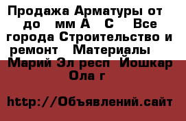 Продажа Арматуры от 6 до 32мм А500С  - Все города Строительство и ремонт » Материалы   . Марий Эл респ.,Йошкар-Ола г.